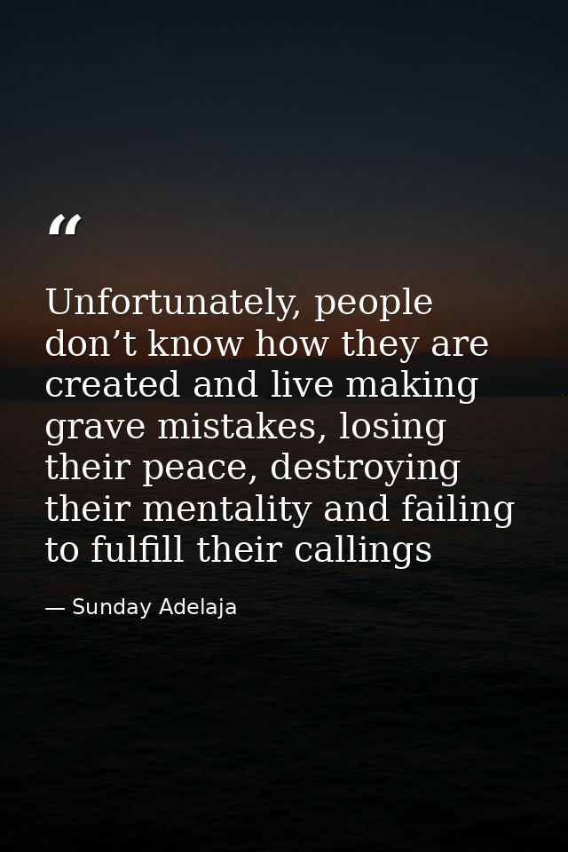 Unfortunately, people don’t know how they are created and live making grave mistakes, losing their peace, destroying the — Sunday Adelaja