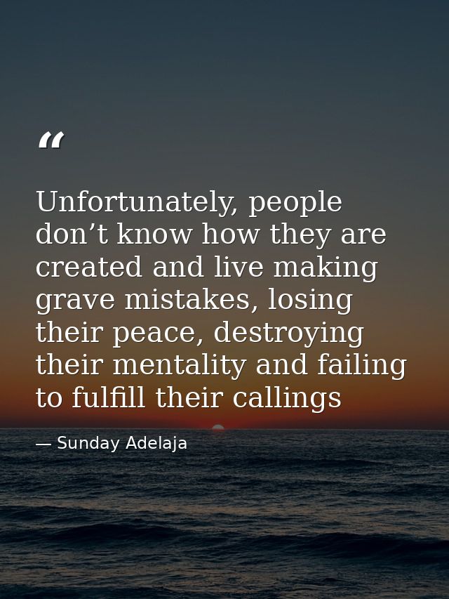 Unfortunately, people don’t know how they are created and live making grave mistakes, losing their peace, destroying the — Sunday Adelaja
