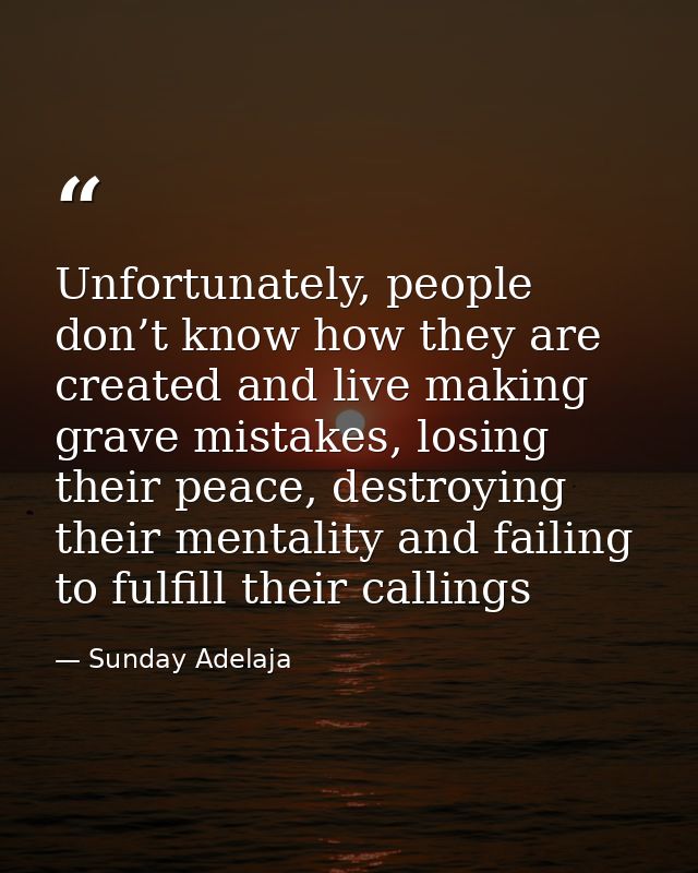Unfortunately, people don’t know how they are created and live making grave mistakes, losing their peace, destroying the — Sunday Adelaja