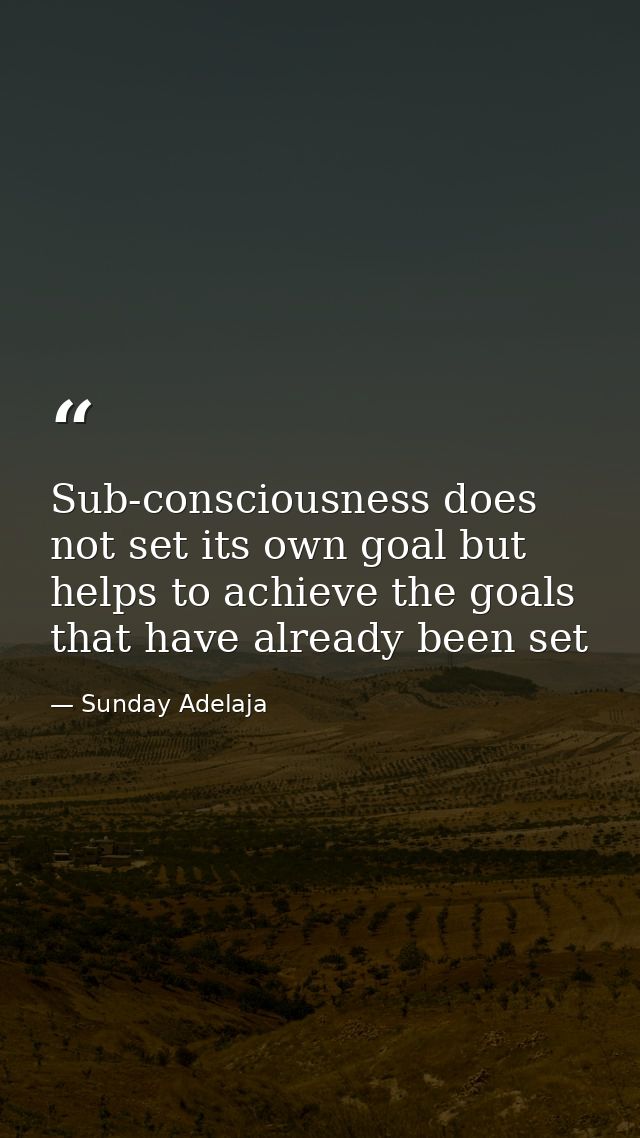 Sub-consciousness does not set its own goal but helps to achieve the goals that have already been set — Sunday Adelaja