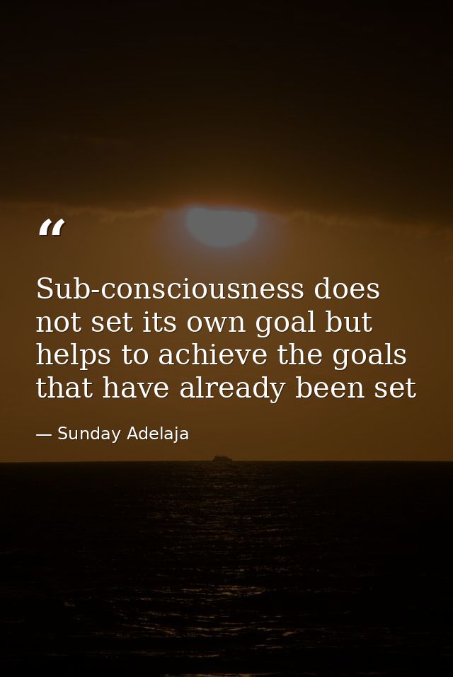 Sub-consciousness does not set its own goal but helps to achieve the goals that have already been set — Sunday Adelaja