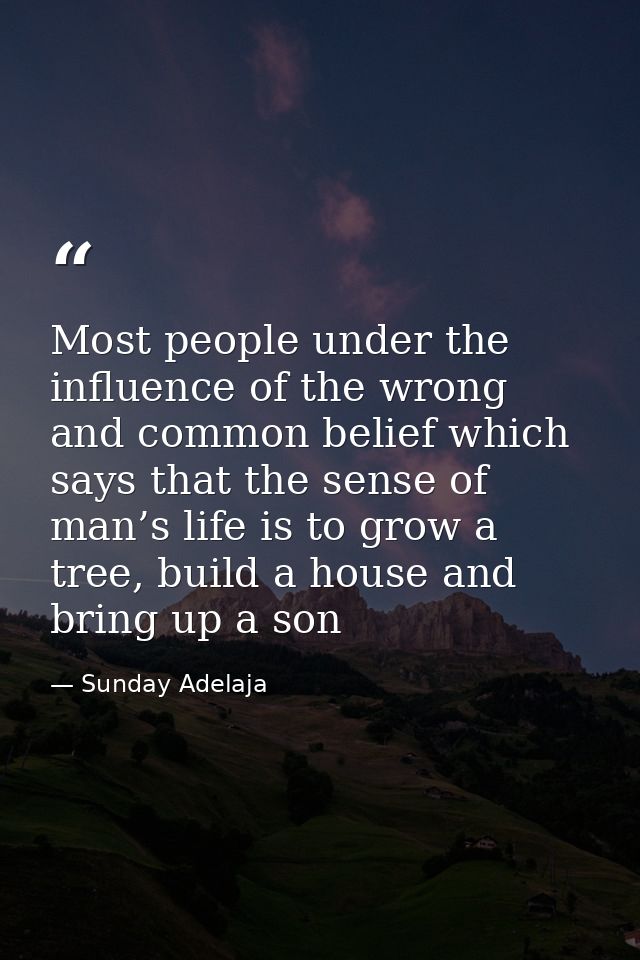 Most people under the influence of the wrong and common belief which says that the sense of man’s life is to grow a tree — Sunday Adelaja
