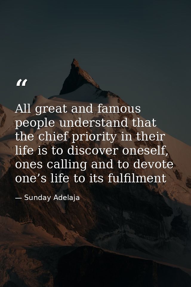 All great and famous people understand that the chief priority in their life is to discover oneself, ones calling and to — Sunday Adelaja