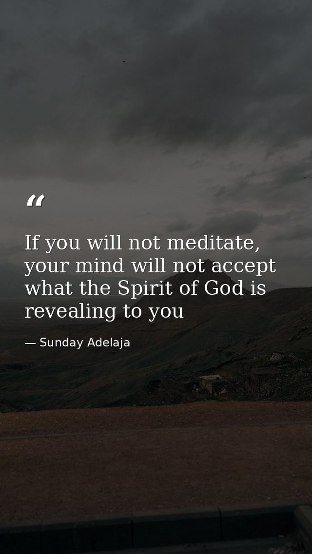 If you will not meditate, your mind will not accept what the Spirit of God is revealing to you — Sunday Adelaja