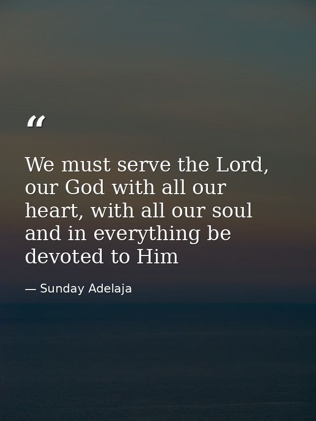 We must serve the Lord, our God with all our heart, with all our soul and in everything be devoted to Him — Sunday Adelaja