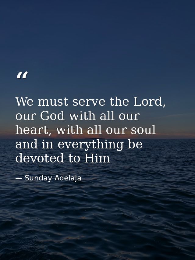 We must serve the Lord, our God with all our heart, with all our soul and in everything be devoted to Him — Sunday Adelaja