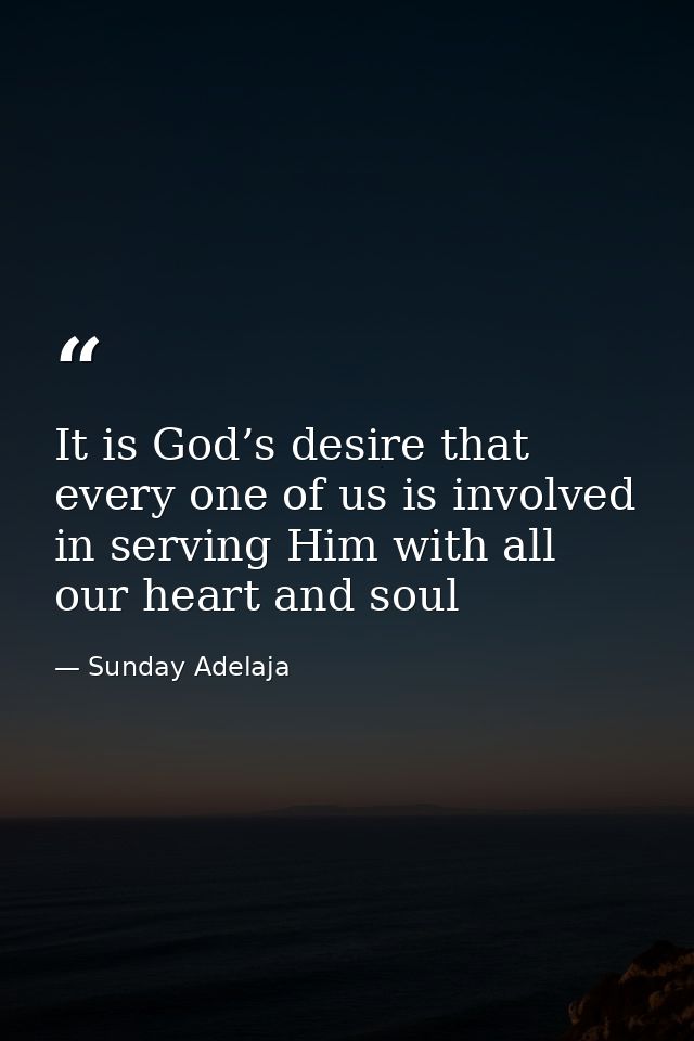 It is God’s desire that every one of us is involved in serving Him with all our heart and soul — Sunday Adelaja