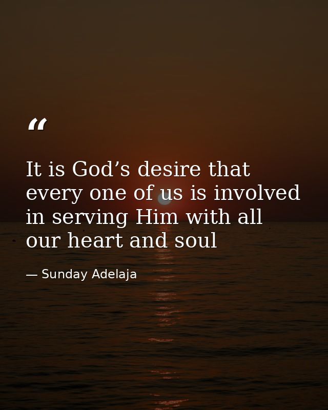 It is God’s desire that every one of us is involved in serving Him with all our heart and soul — Sunday Adelaja