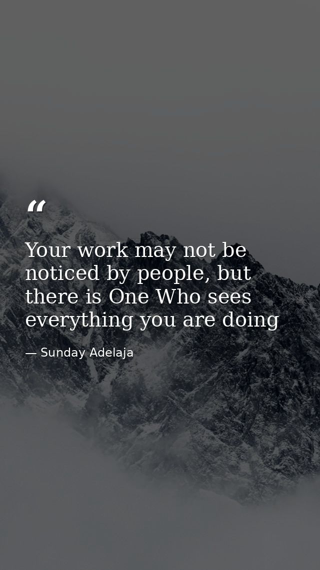 Your work may not be noticed by people, but there is One Who sees everything you are doing — Sunday Adelaja