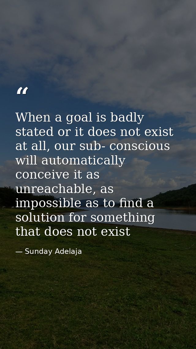 When a goal is badly stated or it does not exist at all, our sub- conscious will automatically conceive it as unreachabl — Sunday Adelaja