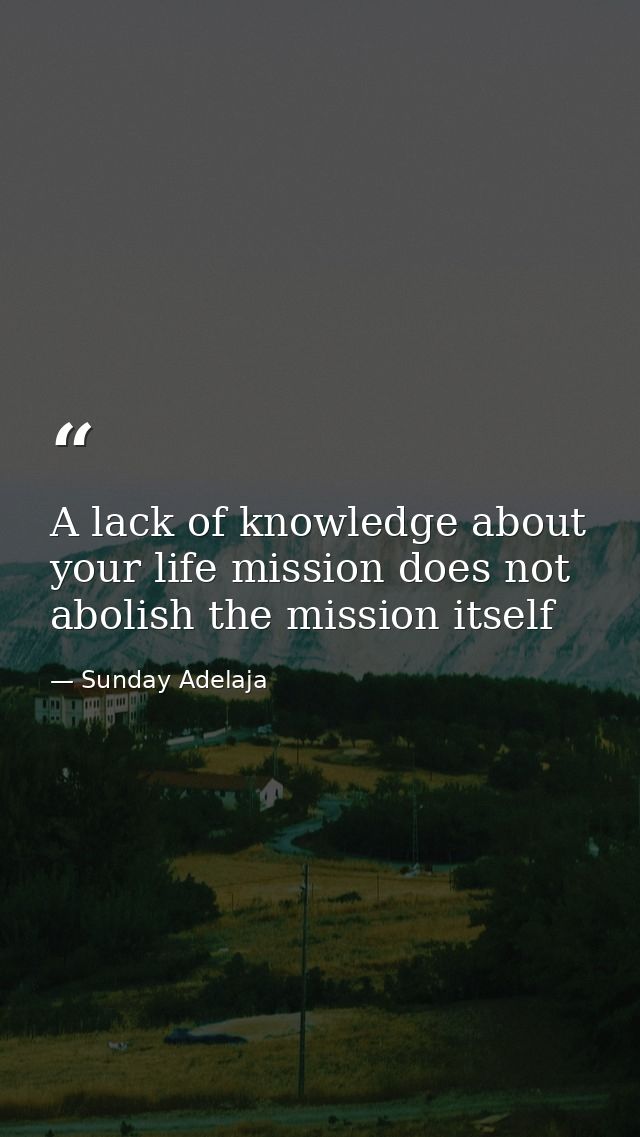 A lack of knowledge about your life mission does not abolish the mission itself — Sunday Adelaja