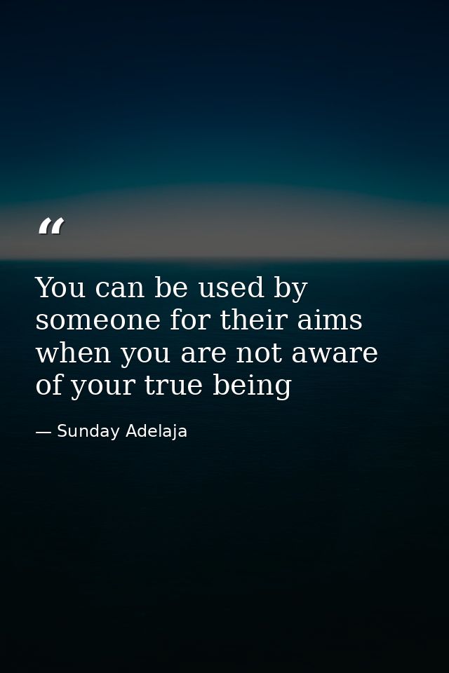 You can be used by someone for their aims when you are not aware of your true being — Sunday Adelaja
