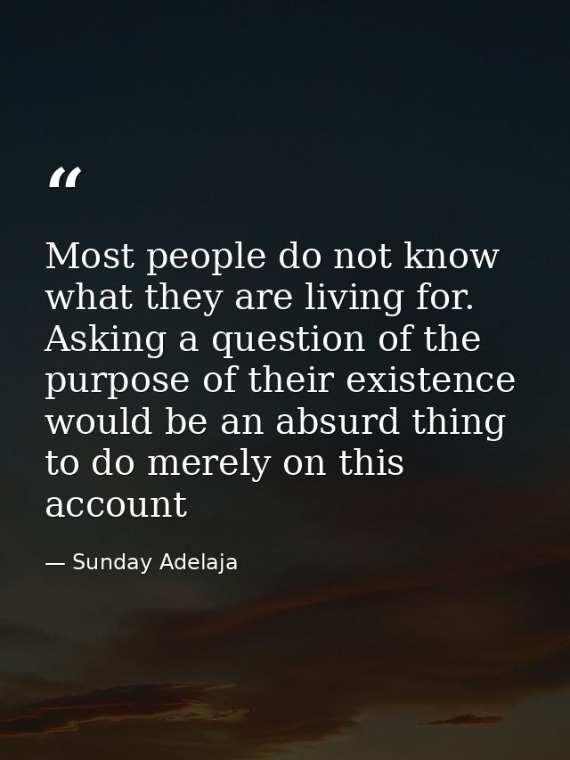 Most people do not know what they are living for. Asking a question of the purpose of their existence would be an absurd — Sunday Adelaja