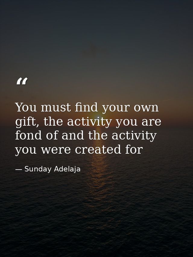 You must find your own gift, the activity you are fond of and the activity you were created for — Sunday Adelaja
