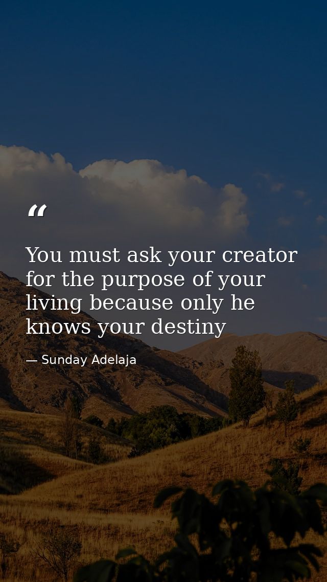 You must ask your creator for the purpose of your living because only he knows your destiny — Sunday Adelaja