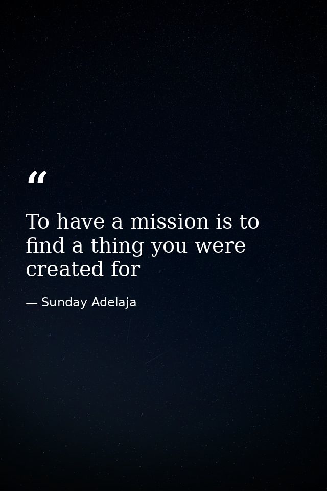 To have a mission is to find a thing you were created for — Sunday Adelaja