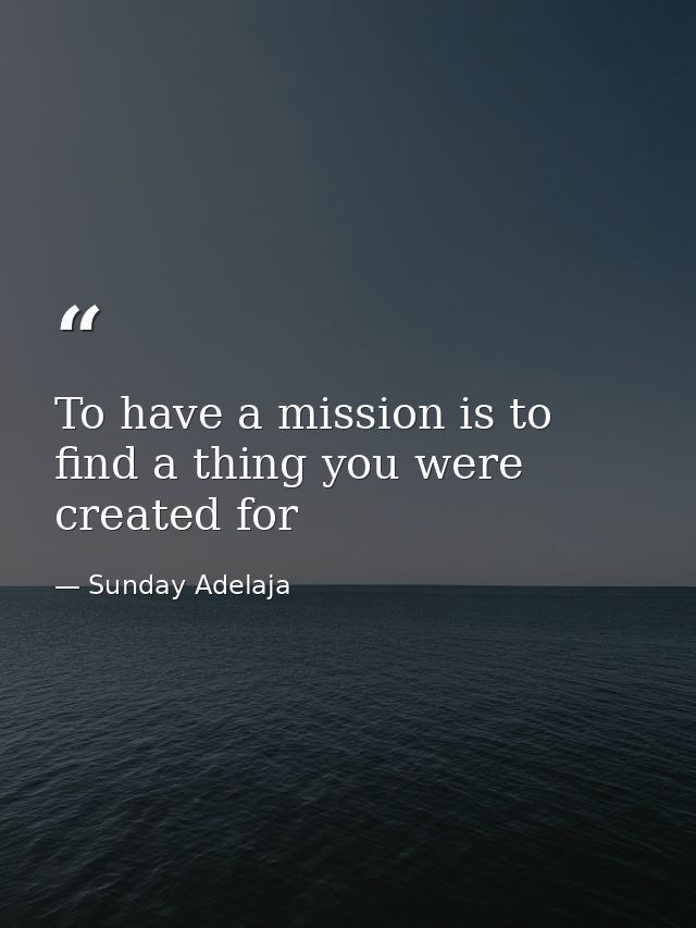 To have a mission is to find a thing you were created for — Sunday Adelaja
