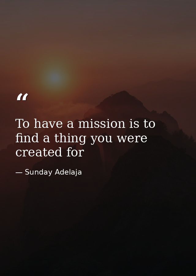 To have a mission is to find a thing you were created for — Sunday Adelaja