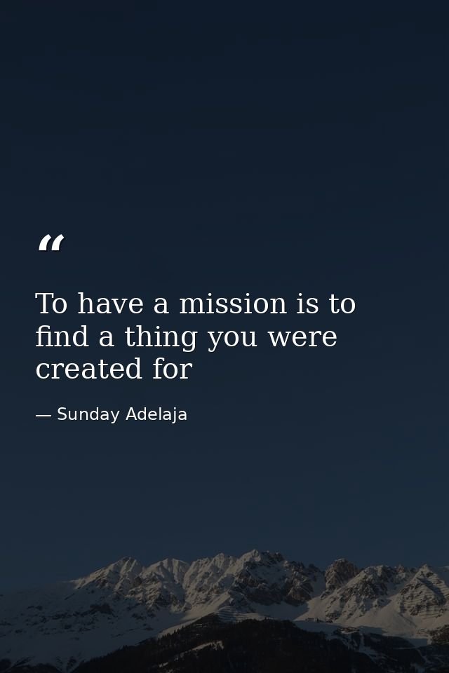To have a mission is to find a thing you were created for — Sunday Adelaja