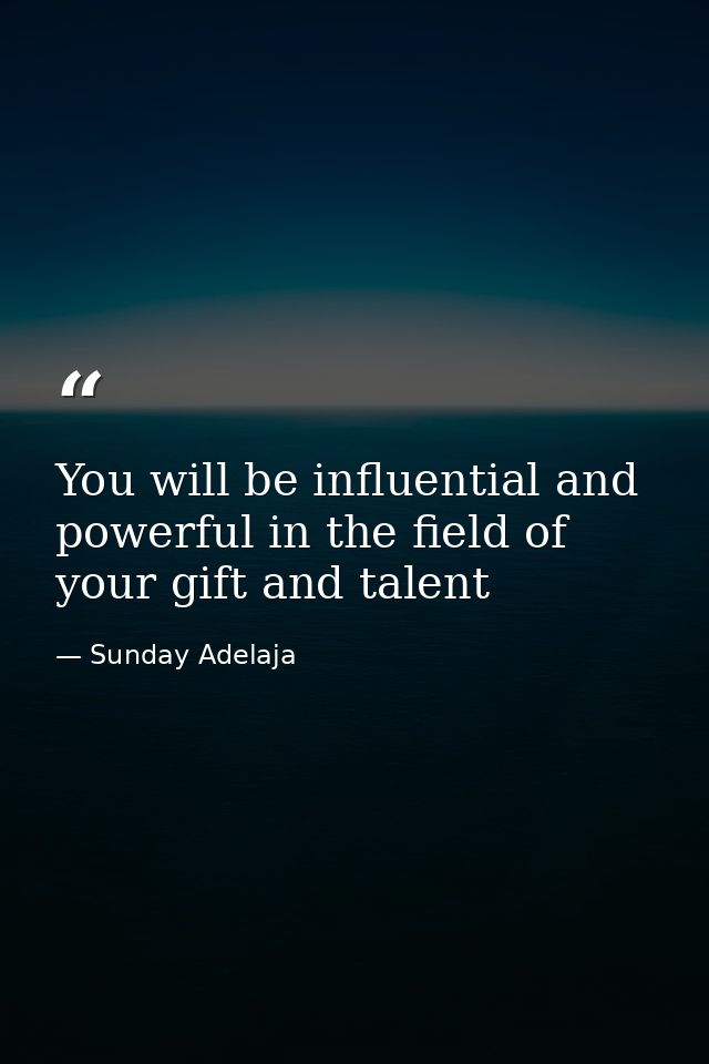 You will be influential and powerful in the field of your gift and talent — Sunday Adelaja