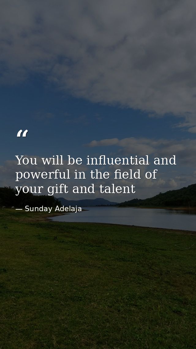 You will be influential and powerful in the field of your gift and talent — Sunday Adelaja