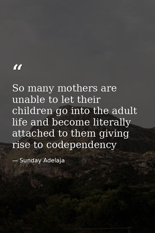 So many mothers are unable to let their children go into the adult life and become literally attached to them giving ris — Sunday Adelaja