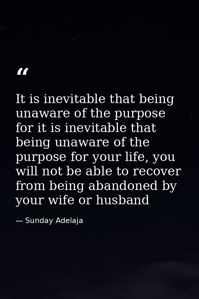It is inevitable that being unaware of the purpose for it is inevitable that being unaware of the purpose for your life, — Sunday Adelaja