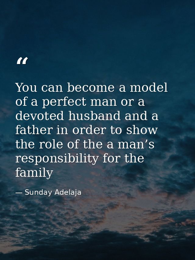 You can become a model of a perfect man or a devoted husband and a father in order to show the role of the a man’s respo — Sunday Adelaja