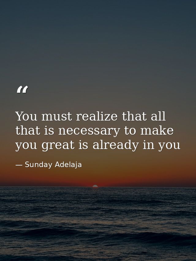 You must realize that all that is necessary to make you great is already in you — Sunday Adelaja