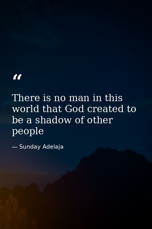 There is no man in this world that God created to be a shadow of other people — Sunday Adelaja