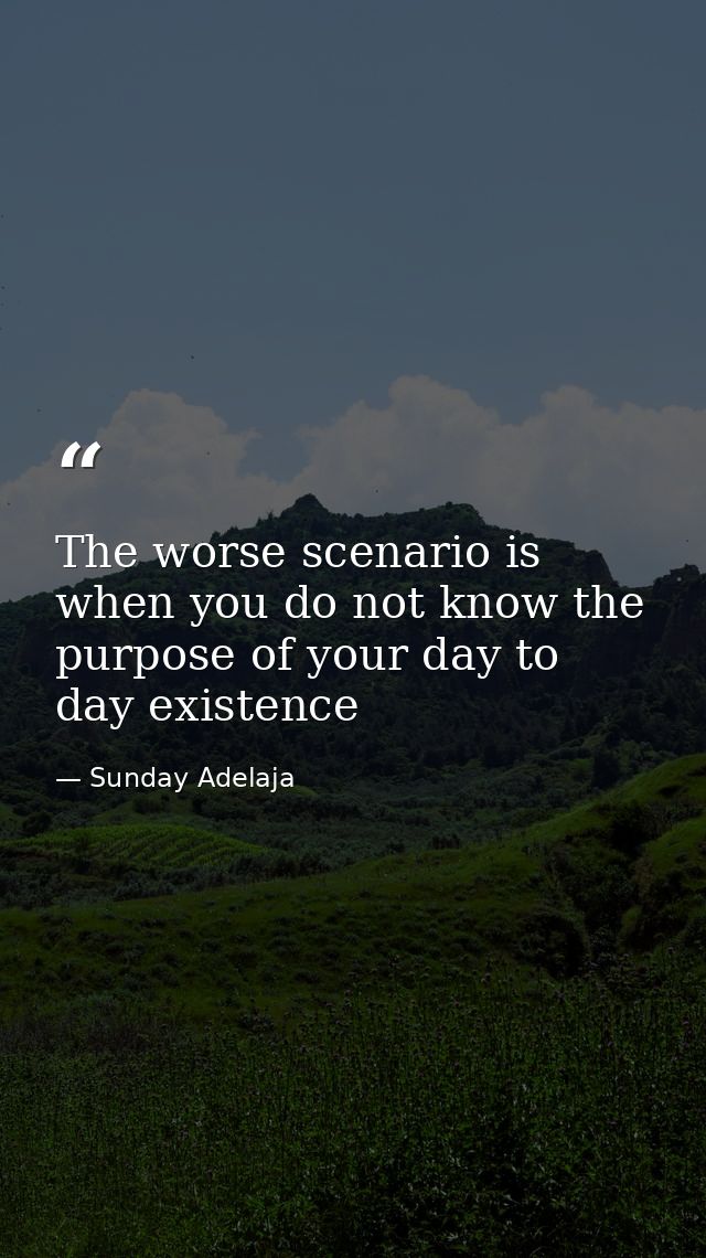The worse scenario is when you do not know the purpose of your day to day existence — Sunday Adelaja