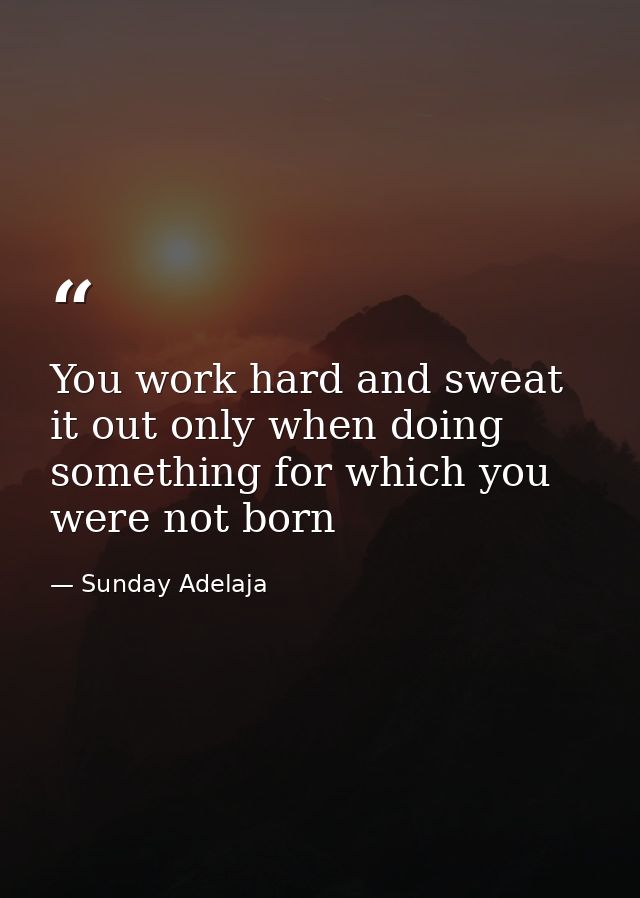 You work hard and sweat it out only when doing something for which you were not born — Sunday Adelaja