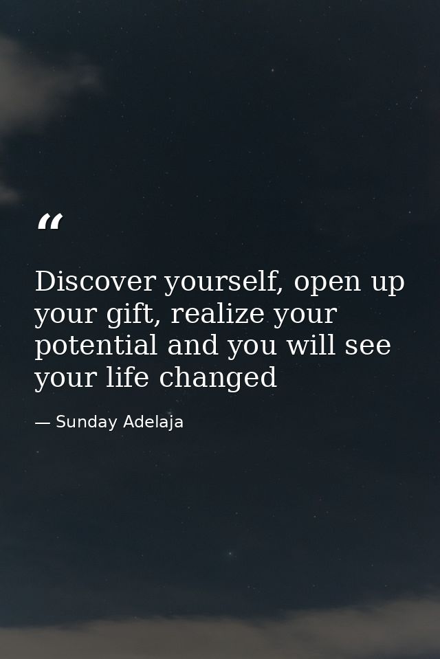 Discover yourself, open up your gift, realize your potential and you will see your life changed — Sunday Adelaja