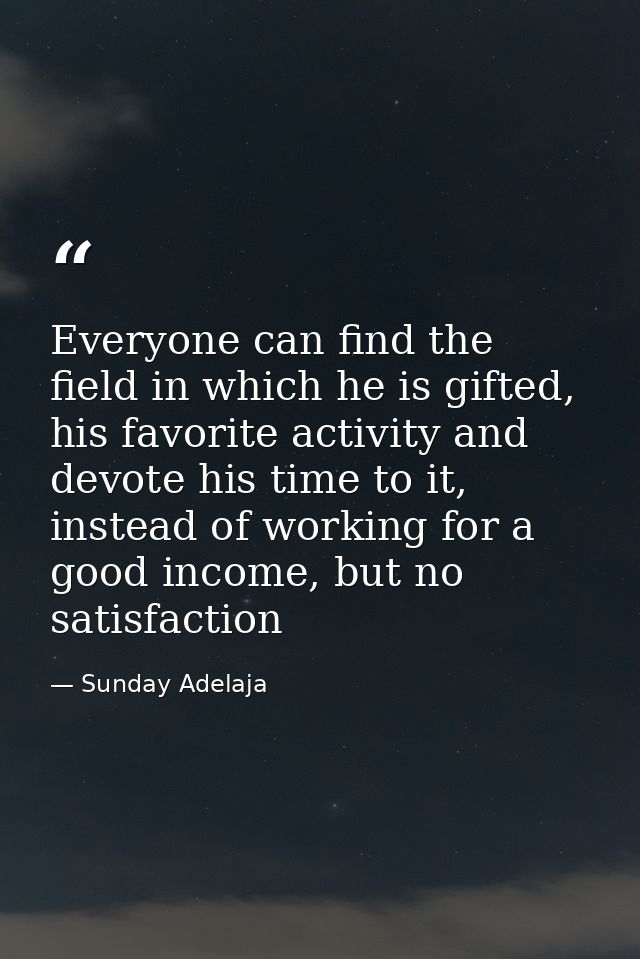 Everyone can find the field in which he is gifted, his favorite activity and devote his time to it, instead of working f — Sunday Adelaja