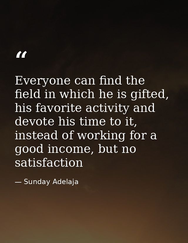 Everyone can find the field in which he is gifted, his favorite activity and devote his time to it, instead of working f — Sunday Adelaja