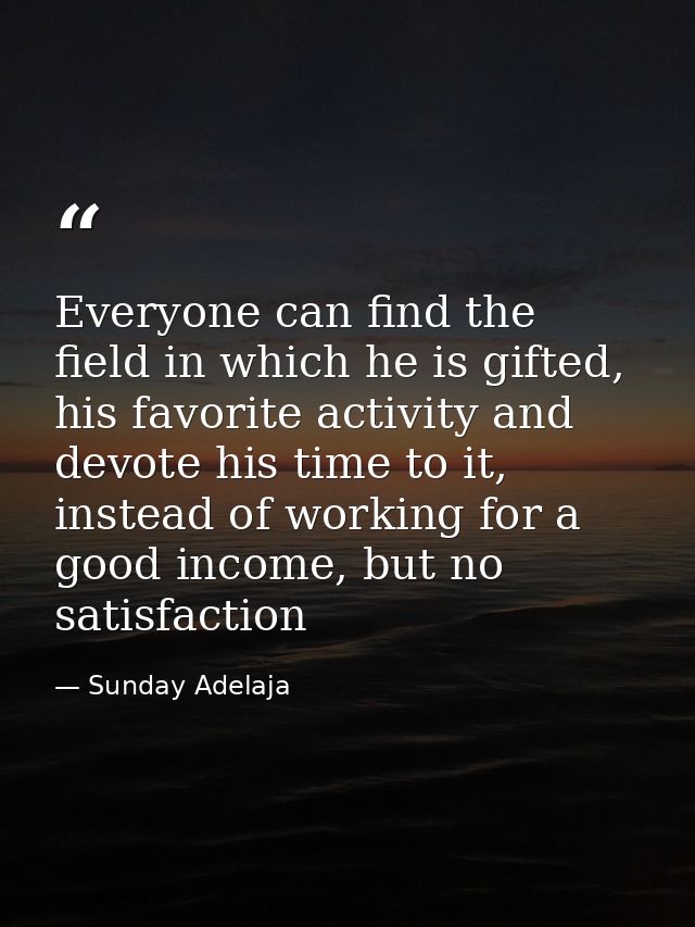 Everyone can find the field in which he is gifted, his favorite activity and devote his time to it, instead of working f — Sunday Adelaja