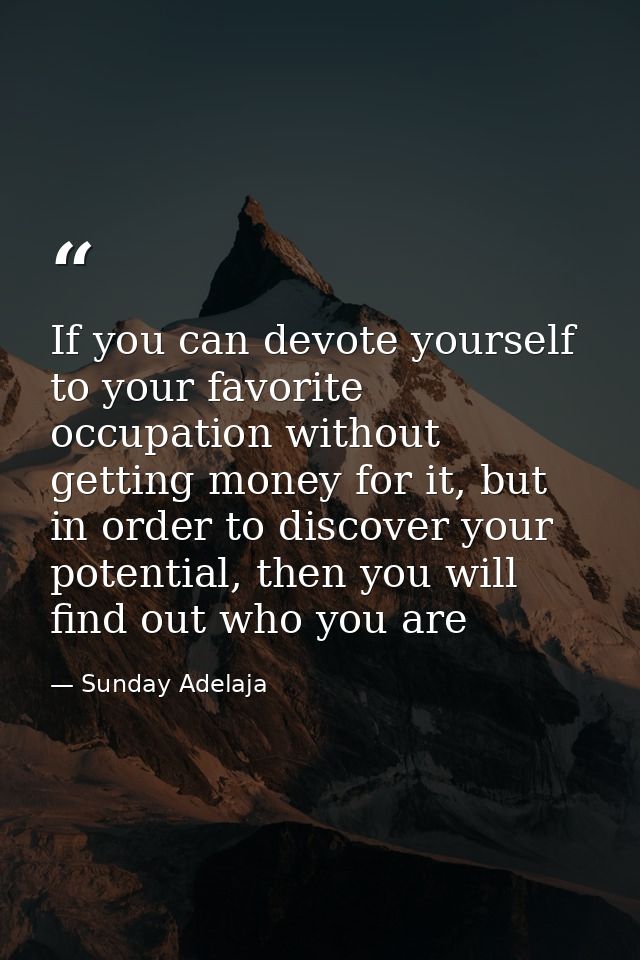 If you can devote yourself to your favorite occupation without getting money for it, but in order to discover your poten — Sunday Adelaja