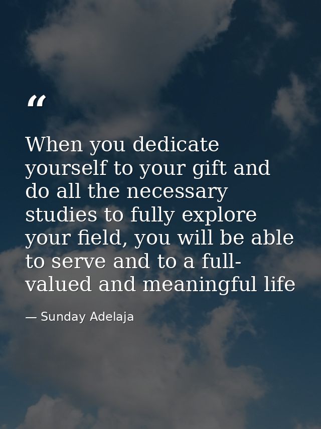 When you dedicate yourself to your gift and do all the necessary studies to fully explore your field, you will be able t — Sunday Adelaja