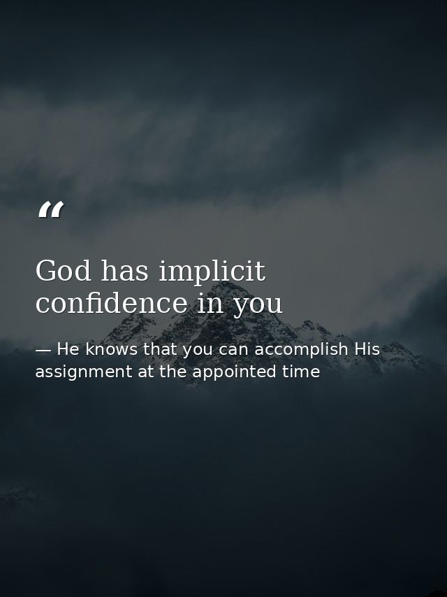 God has implicit confidence in you — He knows that you can accomplish His assignment at the appointed time