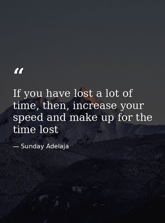 If you have lost a lot of time, then, increase your speed and make up for the time lost — Sunday Adelaja