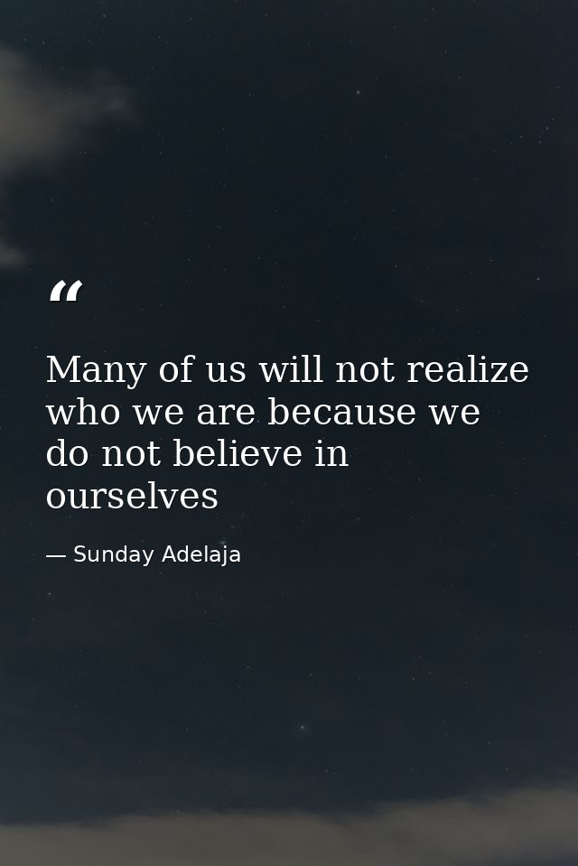 Many of us will not realize who we are because we do not believe in ourselves — Sunday Adelaja