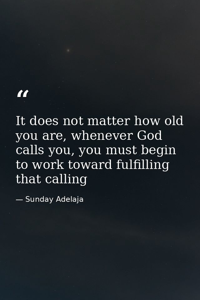 It does not matter how old you are, whenever God calls you, you must begin to work toward fulfilling that calling — Sunday Adelaja