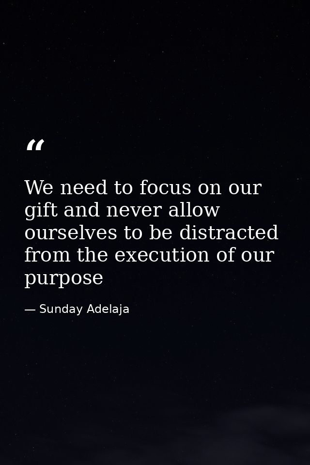 We need to focus on our gift and never allow ourselves to be distracted from the execution of our purpose — Sunday Adelaja