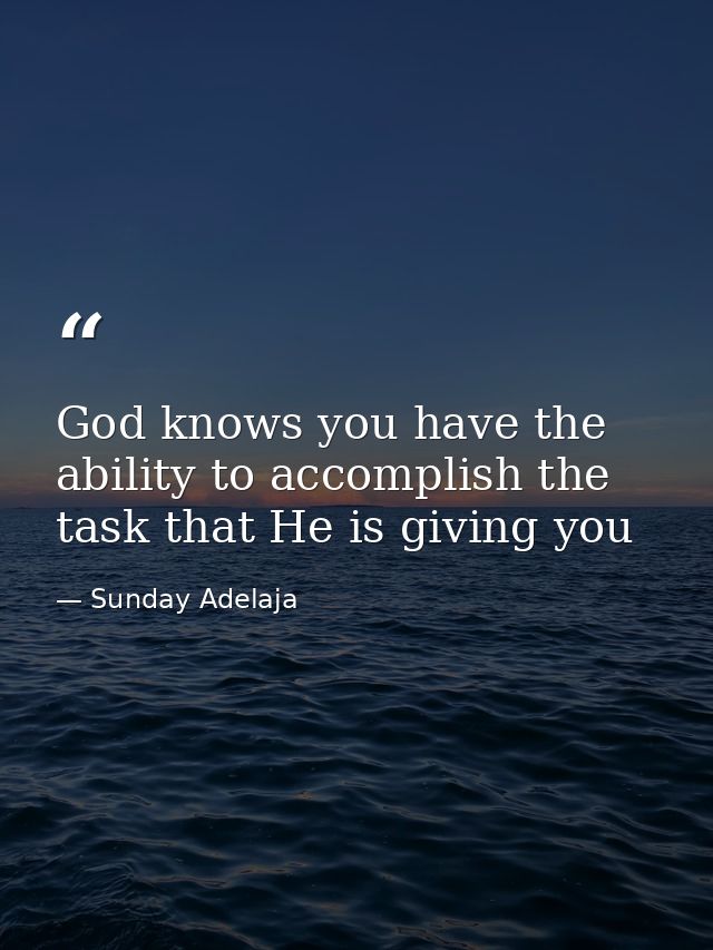 God knows you have the ability to accomplish the task that He is giving you — Sunday Adelaja
