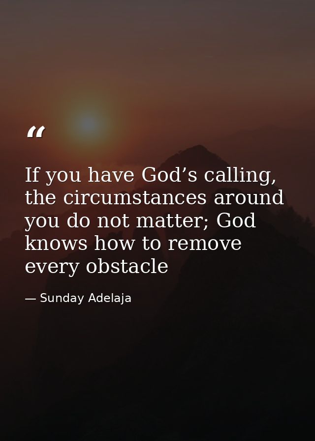 If you have God’s calling, the circumstances around you do not matter; God knows how to remove every obstacle — Sunday Adelaja