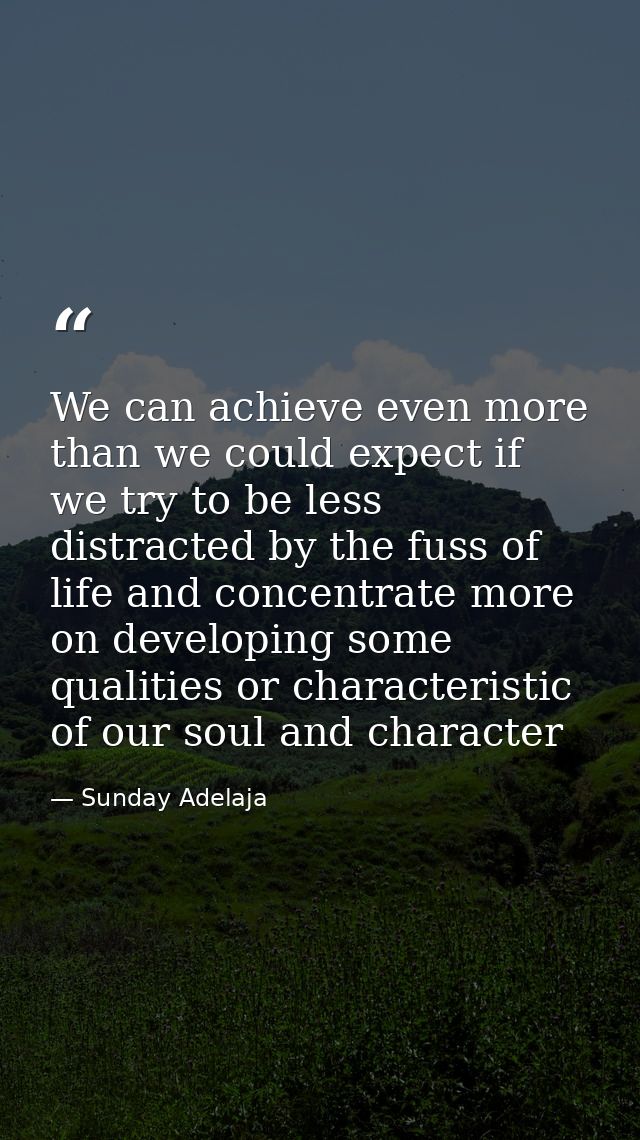 We can achieve even more than we could expect if we try to be less distracted by the fuss of life and concentrate more o — Sunday Adelaja