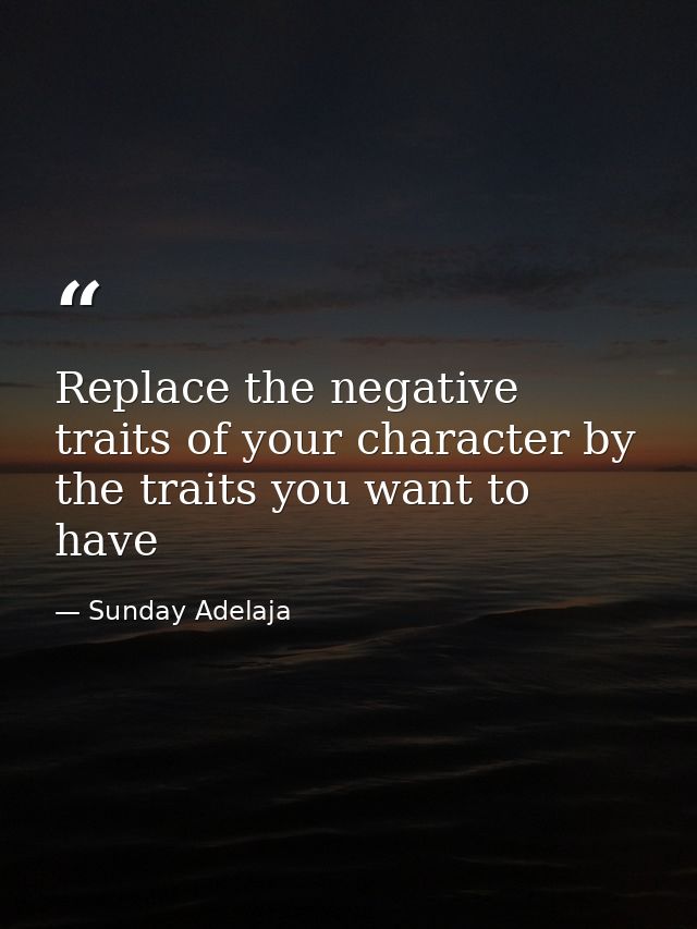 Replace the negative traits of your character by the traits you want to have — Sunday Adelaja