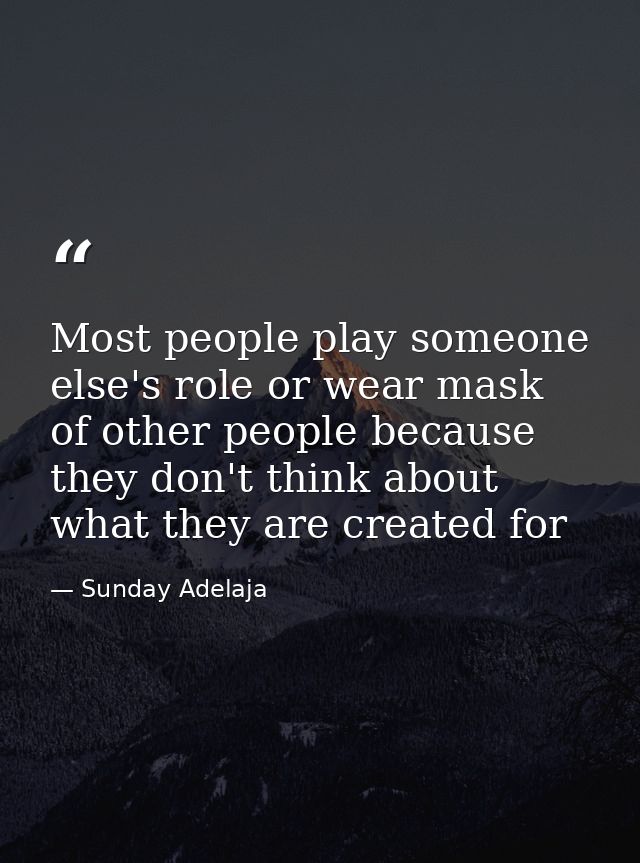 Most people play someone else's role or wear mask of other people because they don't think about what they are created f — Sunday Adelaja