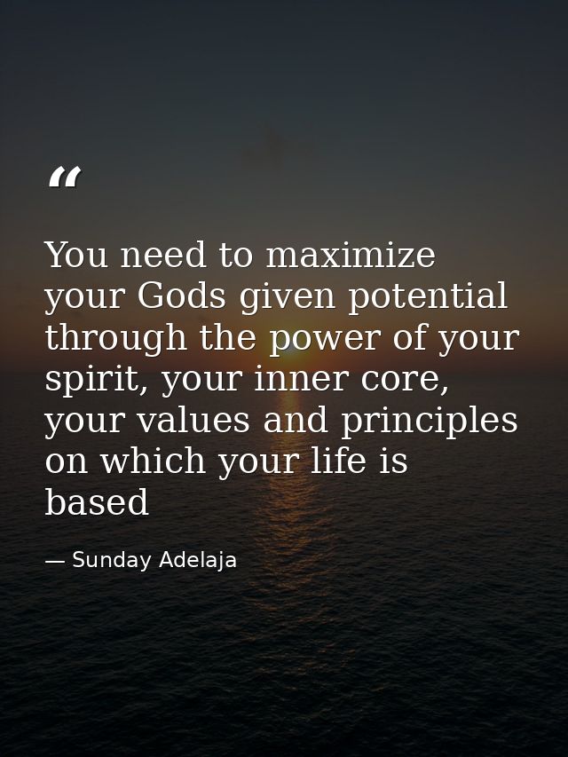 You need to maximize your Gods given potential through the power of your spirit, your inner core, your values and princi — Sunday Adelaja