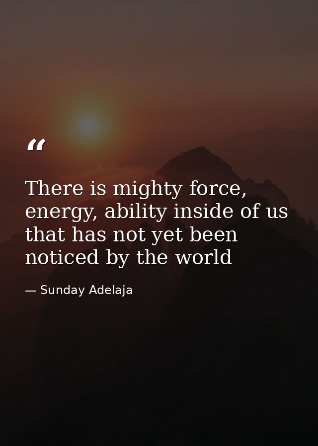 There is mighty force, energy, ability inside of us that has not yet been noticed by the world — Sunday Adelaja
